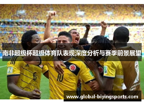 南非超级杯超级体育队表现深度分析与赛季前景展望