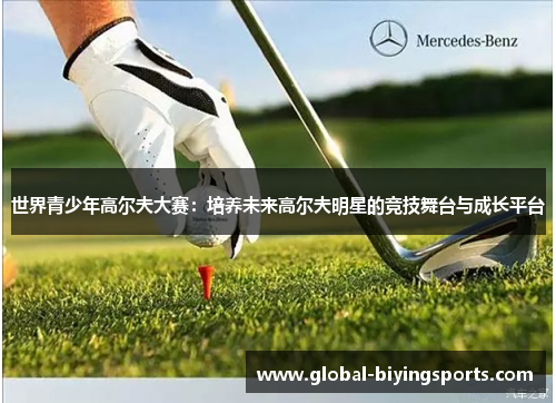 世界青少年高尔夫大赛：培养未来高尔夫明星的竞技舞台与成长平台