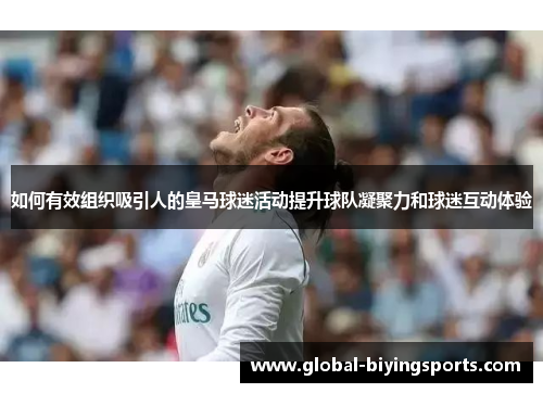 如何有效组织吸引人的皇马球迷活动提升球队凝聚力和球迷互动体验