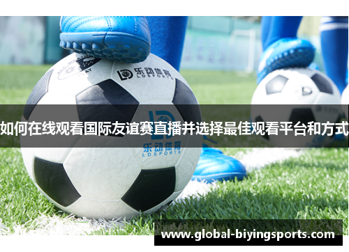 如何在线观看国际友谊赛直播并选择最佳观看平台和方式