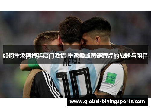 如何重燃阿根廷豪门激情 重返巅峰再铸辉煌的战略与路径