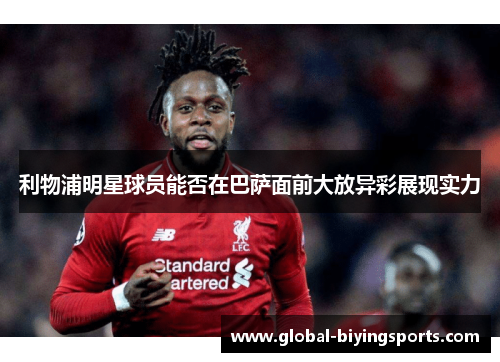 利物浦明星球员能否在巴萨面前大放异彩展现实力