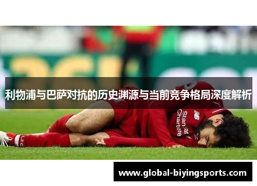 利物浦与巴萨对抗的历史渊源与当前竞争格局深度解析