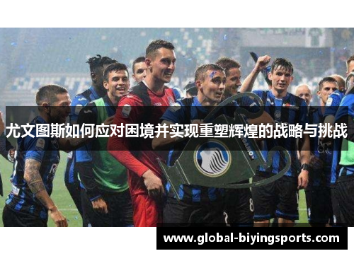 尤文图斯如何应对困境并实现重塑辉煌的战略与挑战