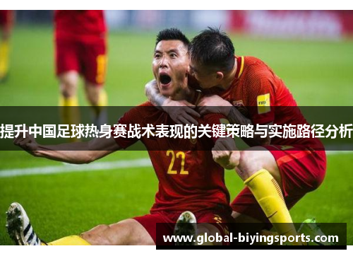 提升中国足球热身赛战术表现的关键策略与实施路径分析