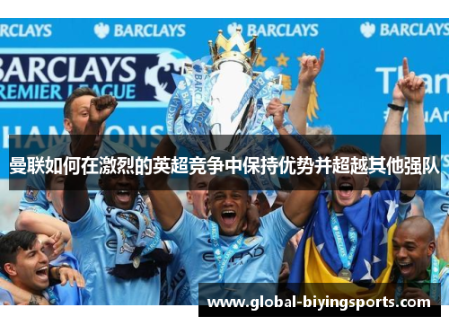 曼联如何在激烈的英超竞争中保持优势并超越其他强队