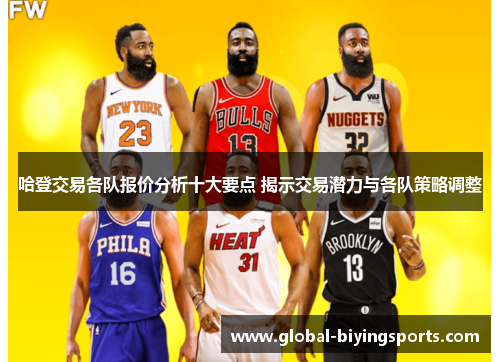哈登交易各队报价分析十大要点 揭示交易潜力与各队策略调整
