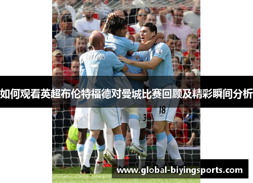 如何观看英超布伦特福德对曼城比赛回顾及精彩瞬间分析