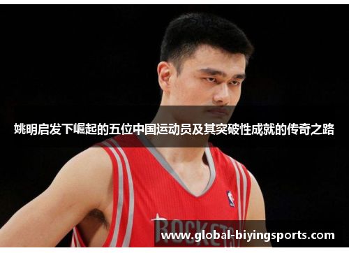 姚明启发下崛起的五位中国运动员及其突破性成就的传奇之路
