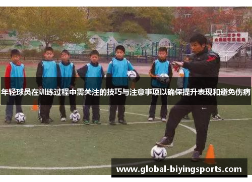 年轻球员在训练过程中需关注的技巧与注意事项以确保提升表现和避免伤病
