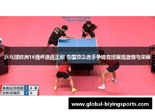 乒乓球欧洲16强杯激战正酣 各国顶尖选手争锋竞技展现激情与荣耀
