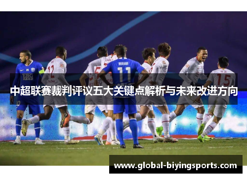 中超联赛裁判评议五大关键点解析与未来改进方向