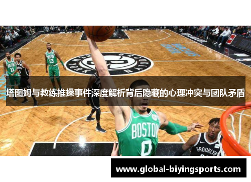 塔图姆与教练推搡事件深度解析背后隐藏的心理冲突与团队矛盾