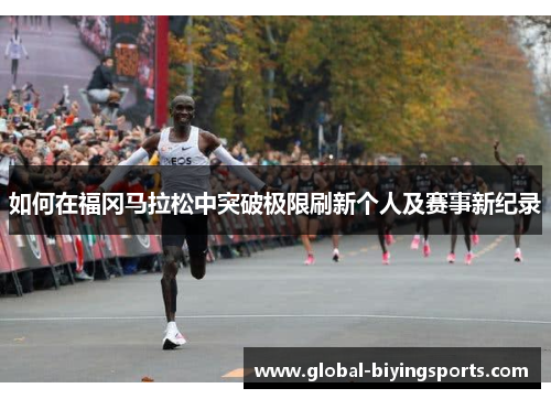 如何在福冈马拉松中突破极限刷新个人及赛事新纪录