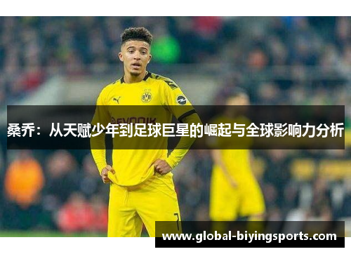桑乔：从天赋少年到足球巨星的崛起与全球影响力分析