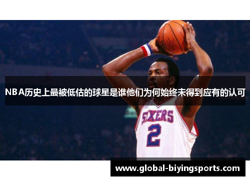 NBA历史上最被低估的球星是谁他们为何始终未得到应有的认可