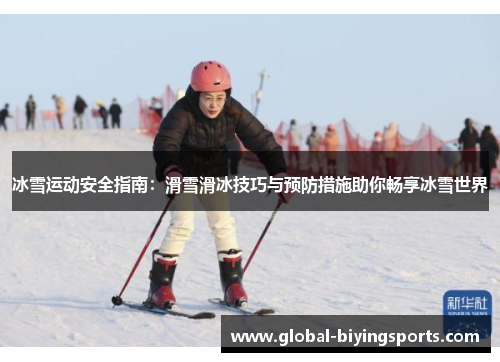 冰雪运动安全指南：滑雪滑冰技巧与预防措施助你畅享冰雪世界