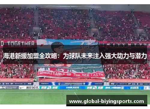 海港新援加盟全攻略：为球队未来注入强大动力与潜力