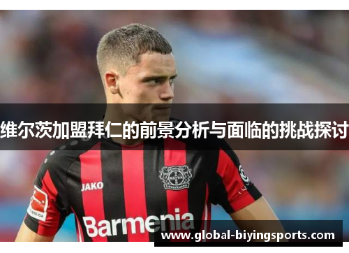 维尔茨加盟拜仁的前景分析与面临的挑战探讨
