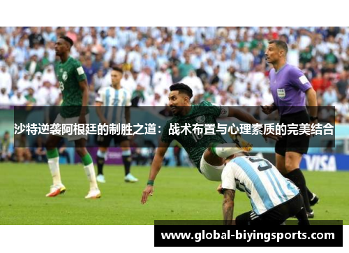 沙特逆袭阿根廷的制胜之道：战术布置与心理素质的完美结合