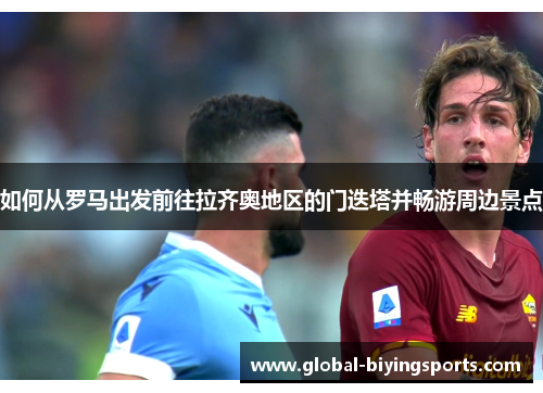 如何从罗马出发前往拉齐奥地区的门迭塔并畅游周边景点