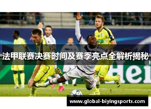 法甲联赛决赛时间及赛季亮点全解析揭秘