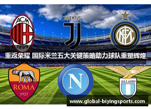 重返荣耀 国际米兰五大关键策略助力球队重塑辉煌