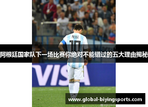 阿根廷国家队下一场比赛你绝对不能错过的五大理由揭秘