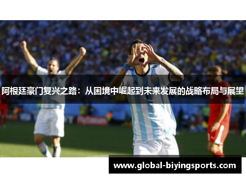 阿根廷豪门复兴之路：从困境中崛起到未来发展的战略布局与展望