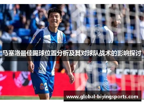 马塞洛最佳踢球位置分析及其对球队战术的影响探讨