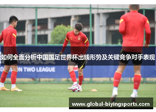如何全面分析中国国足世界杯出线形势及关键竞争对手表现