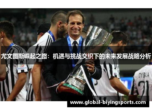 尤文图斯崛起之路：机遇与挑战交织下的未来发展战略分析